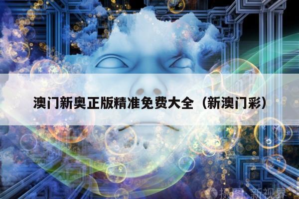 澳门新奥正版精准免费大全（新澳门彩）