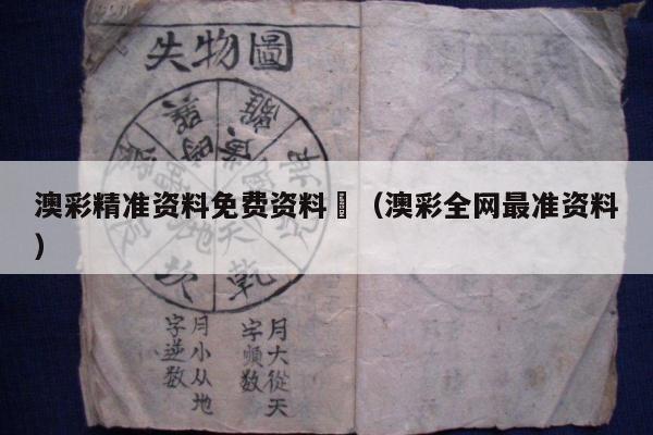 澳彩精准资料免费资料	（澳彩全网最准资料）