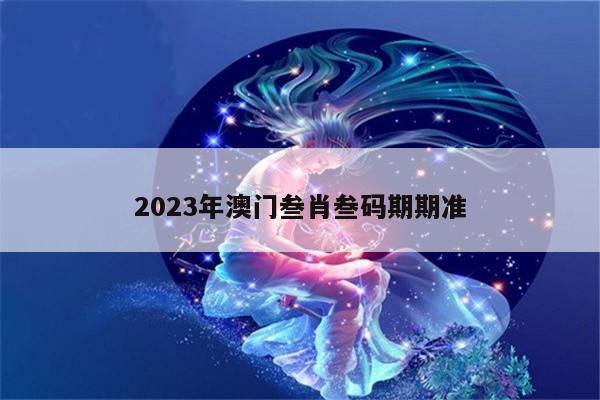 2023年澳门叁肖叁码期期准