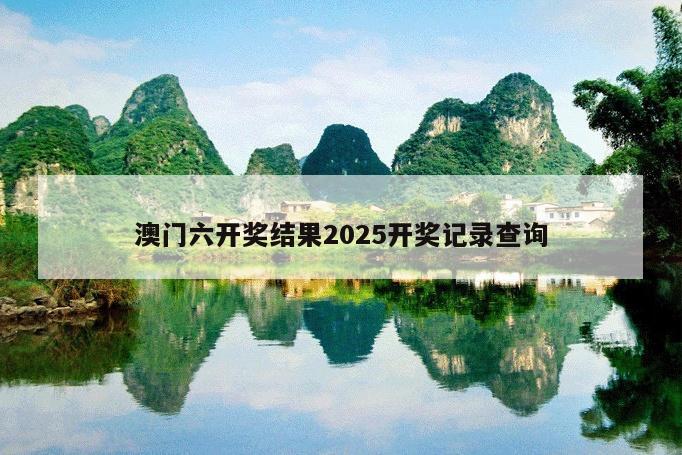 澳门六开奖结果2025开奖记录查询