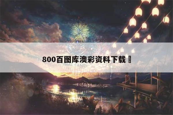 800百图库澳彩资料下载	