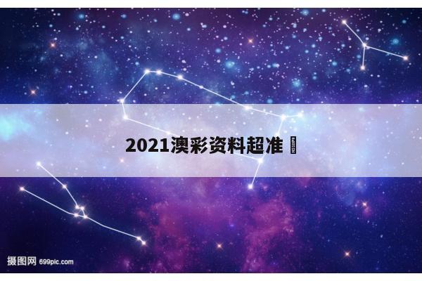 2021澳彩资料超准	