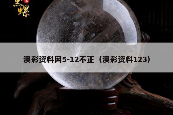 澳彩资料网5-12不正（澳彩资料123）